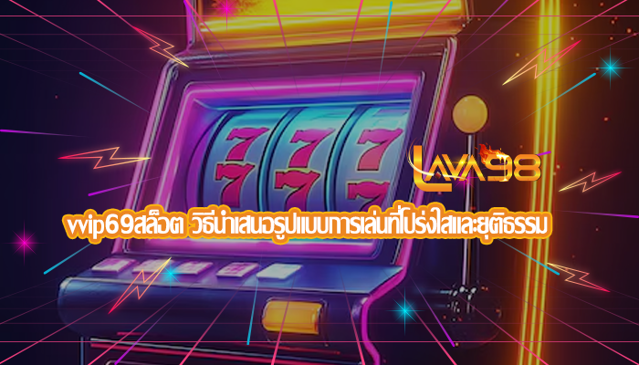 vvip69สล็อต วิธีนำเสนอรูปแบบการเล่นที่โปร่งใสและยุติธรรม