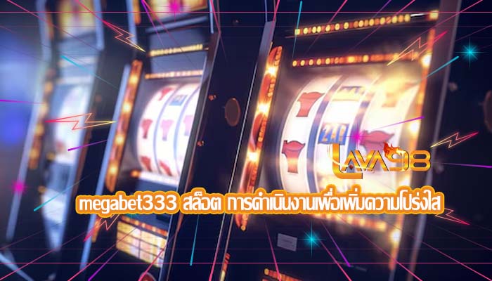 megabet333 สล็อต การดำเนินงานเพื่อเพิ่มความโปร่งใส