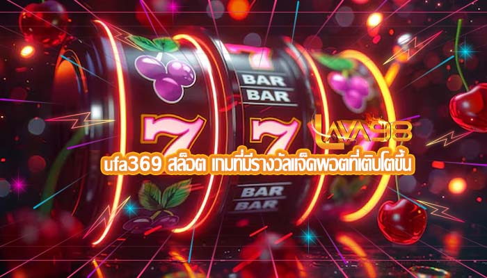 ufa369 สล็อต เกมที่มีรางวัลแจ็คพอตที่เติบโตขึ้น