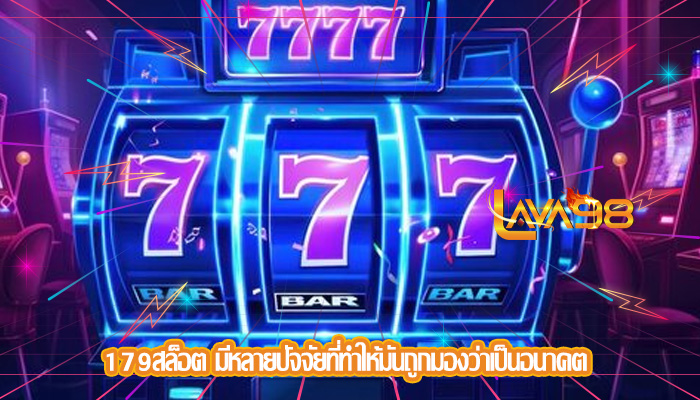 179สล็อต มีหลายปัจจัยที่ทำให้มันถูกมองว่าเป็นอนาคต