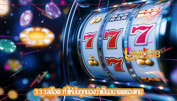 333สล็อต ทำให้มันถูกมองว่าเป็นอนาคตของเกม