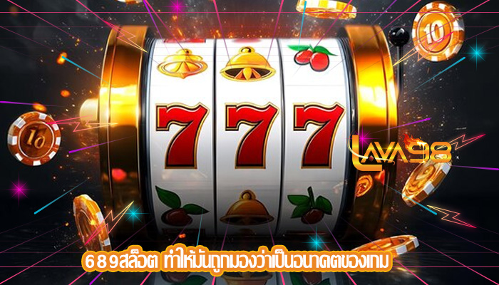 689สล็อต ทำให้มันถูกมองว่าเป็นอนาคตของเกม