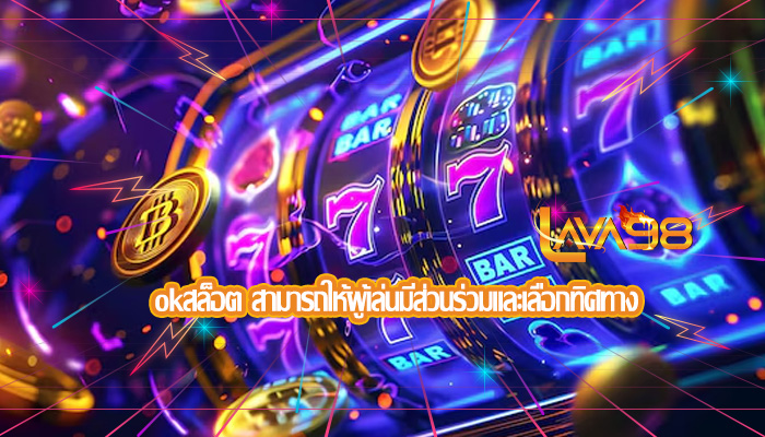 okสล็อต สามารถให้ผู้เล่นมีส่วนร่วมและเลือกทิศทาง