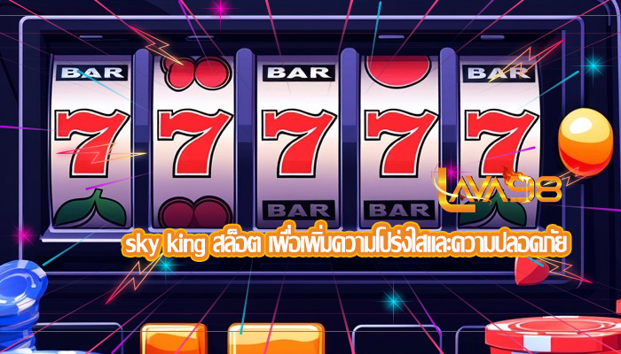 sky king สล็อต เพื่อเพิ่มความโปร่งใสและความปลอดภัย