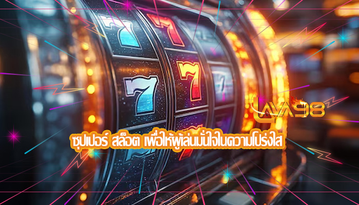 ซุปเปอร์ สล็อต เพื่อให้ผู้เล่นมั่นใจในความโปร่งใส