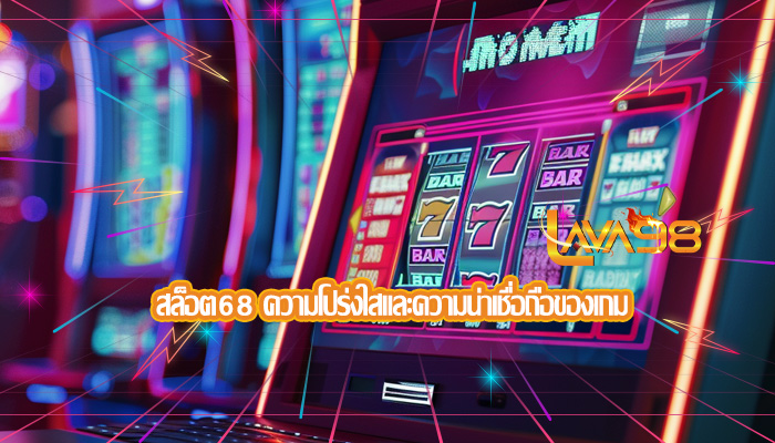 สล็อต68 ความโปร่งใสและความน่าเชื่อถือของเกม