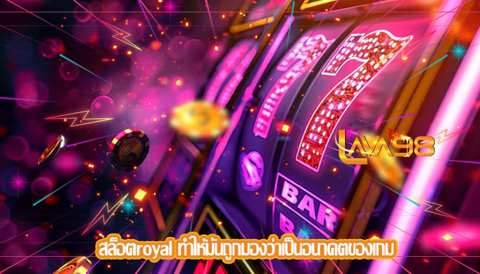 สล็อตroyal ทำให้มันถูกมองว่าเป็นอนาคตของเกม